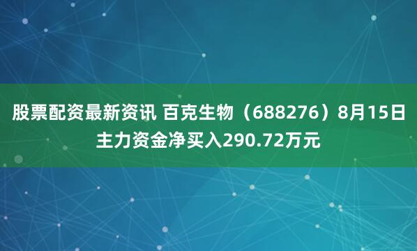 股票配资最新资讯 百克生物（688276）8月15日主力资金净买入290.72万元