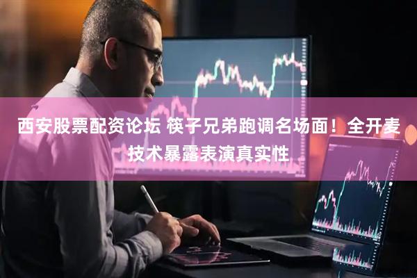 西安股票配资论坛 筷子兄弟跑调名场面！全开麦技术暴露表演真实性