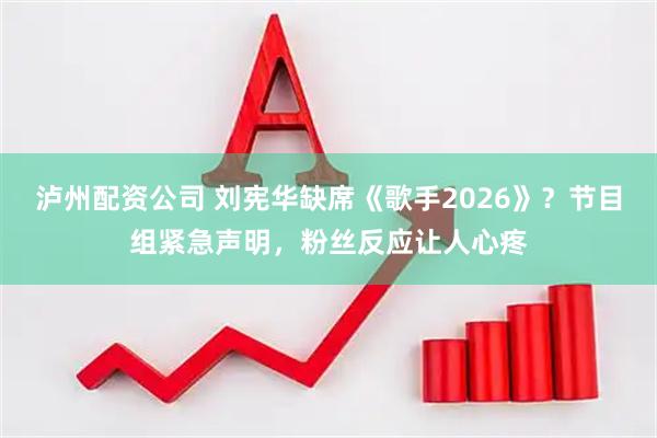 泸州配资公司 刘宪华缺席《歌手2026》？节目组紧急声明，粉丝反应让人心疼