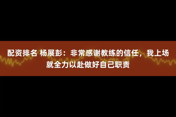 配资排名 杨展彭：非常感谢教练的信任，我上场就全力以赴做好自己职责